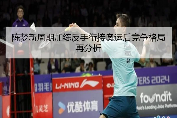 陈梦新周期加练反手衔接奥运后竞争格局再分析